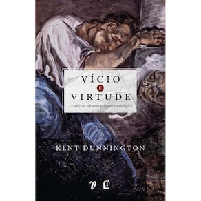 Vício e Virtude - A Adicção Sob Uma Perspectiva Teológica