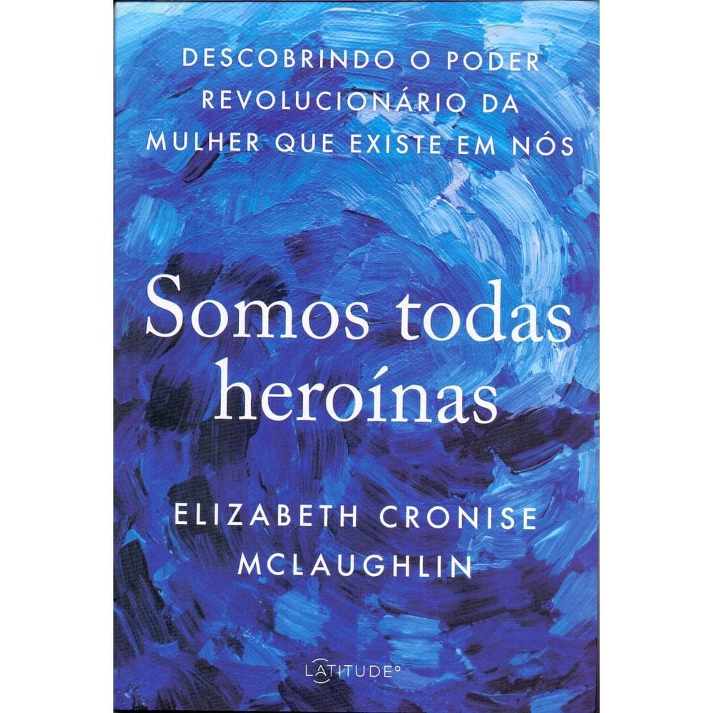 Somos Todas Heroínas - Descobrindo o Poder Revolucionário Da Mulher Que Existe Em Nós