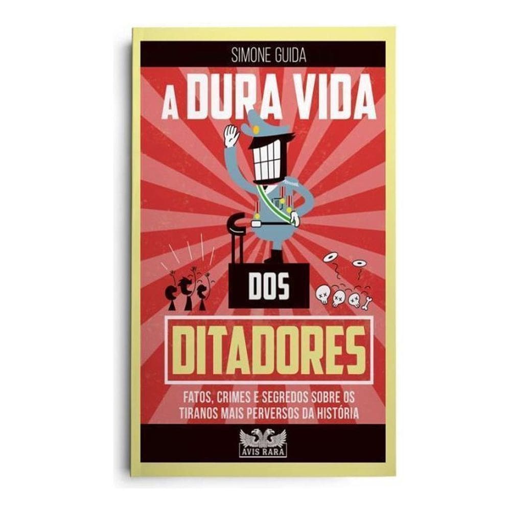 A Dura Vida Dos Ditadores - Fatos, Crimes e Segredos Sobre os Tiranos Mais Perversos da História