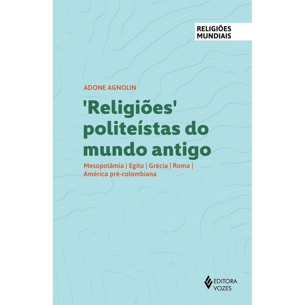 Religiões Politeístas do Mundo Antigo - Mesopotâmia, Egito, Grécia, Roma, América Pré-Colombiana