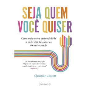 Seja Quem Você Quiser - Como Moldar Sua Personalidade A Partir Das Descobertas da Neurociência