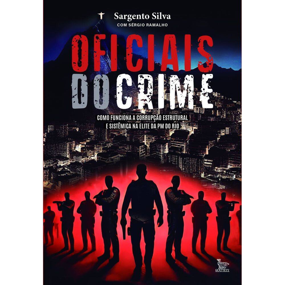 Oficiais do Crime - Como Funciona a Corrupção Estrutural e Sistêmica na Elite da PM do Rio