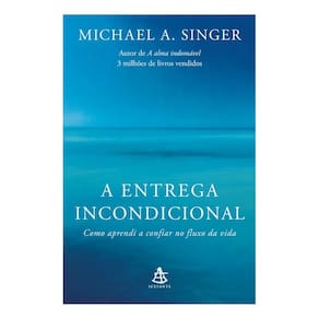 A Entrega Incondicional - Como Aprendi a Confiar no Fluxo da Vida