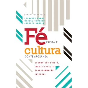 Fé cristã e cultura contemporânea: Cosmovisão cristã, igreja local e transformação integral