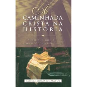 A caminhada cristã na história: A bíblia, a igreja e a sociedade ontem e hoje