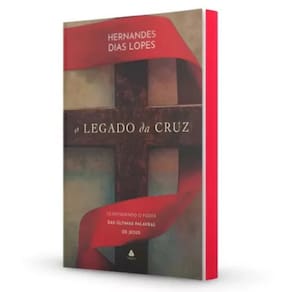 O Legado Da Cruz: Desvendando O ´poder Das Últimas Palavras De Jesus | Hernandes Dias Lopes