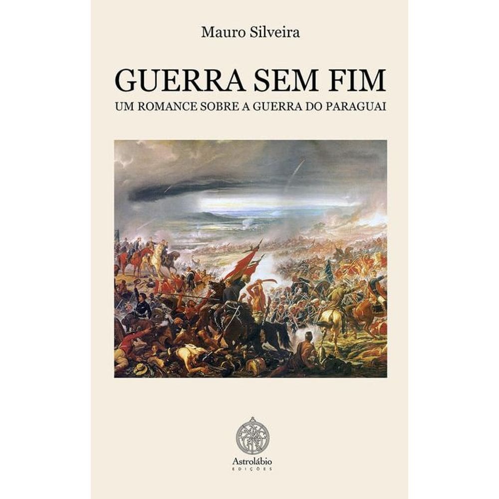 Guerra Sem Fim: Um Romance Sobre A Guerra Do Paraguai