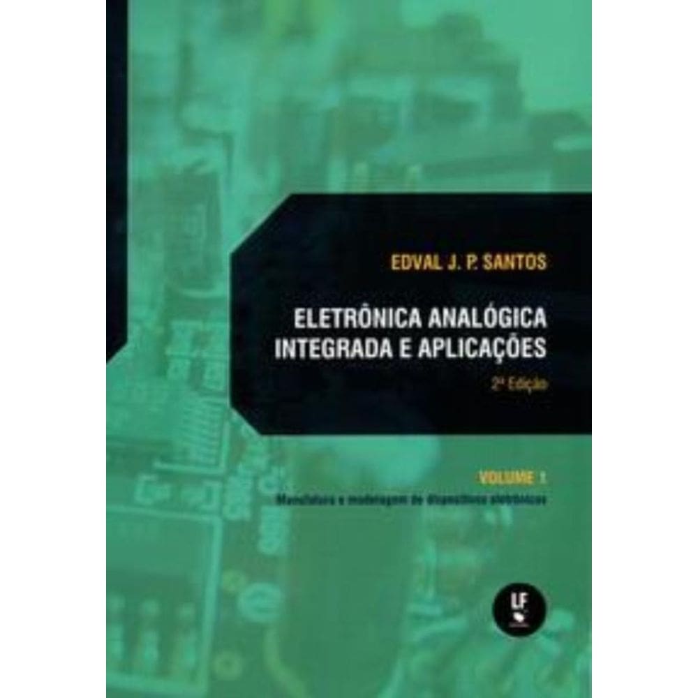 Eletrônica Analógica Integrada E Aplicações - Volume 1: Manufatura E Modelagem De Dispositivos Eletr