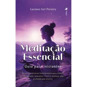 Meditação Essencial: Guia para iniciantes: