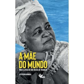 Mãe do Mundo - Vida e Lutas de Mãe Beata de Yemanjá