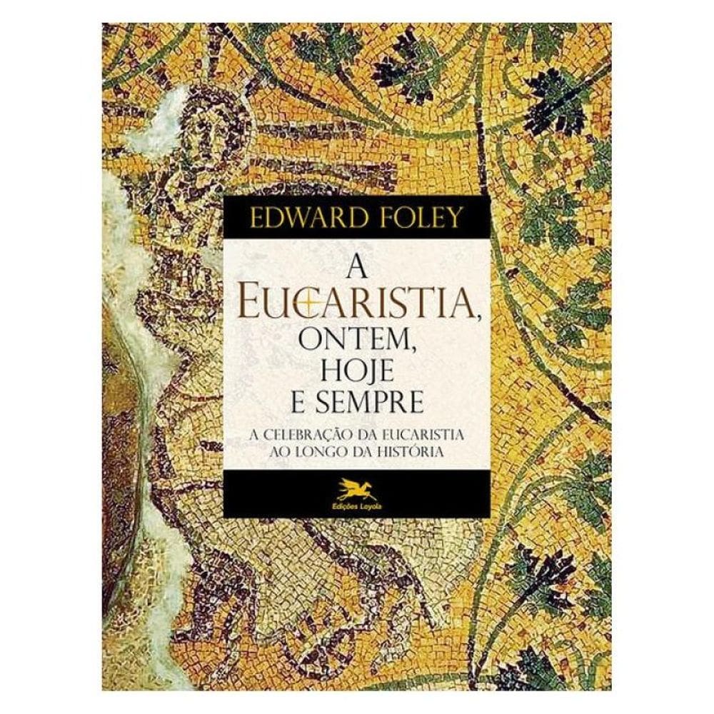 A Eucaristia, Ontem, Hoje E Sempre