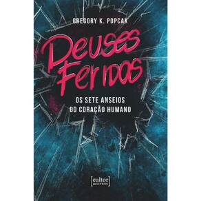 Deuses Feridos - Os Sete Anseios Do Coração Humano