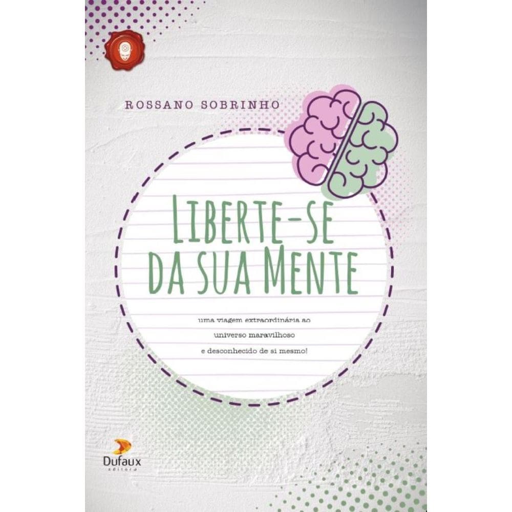 Liberte-se da sua Mente: Uma viagem extraordinaria ao universo maravilhoso e desconhecido de si mesmo!