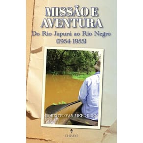 MISSÃO E AVENTURA: Do Rio Japurá ao Rio Negro (1954-1955)