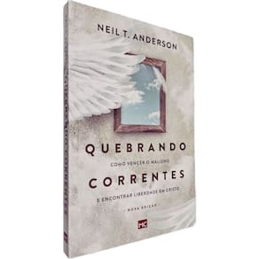 Quebrando Correntes: Como Vencer o Maligno e Encontrar Liberdade em Cristo Nova Edição Neil T. Anderson