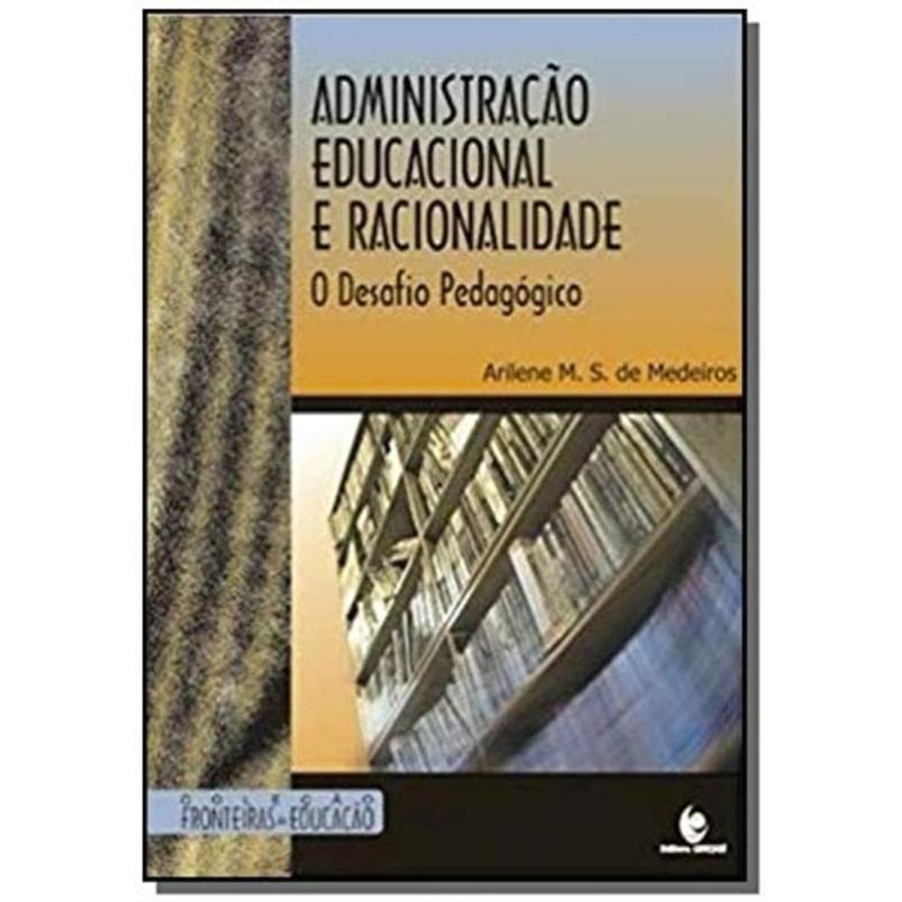Administracao Educacional E Racionalidade: O Desaf