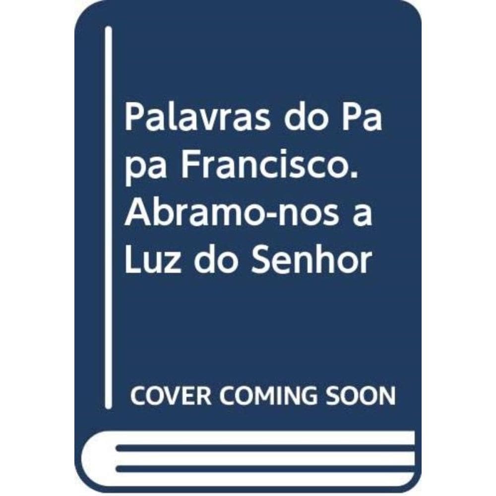 Palavras Do Papa Francisco - Abramo-Nos À Luz Do Senhor