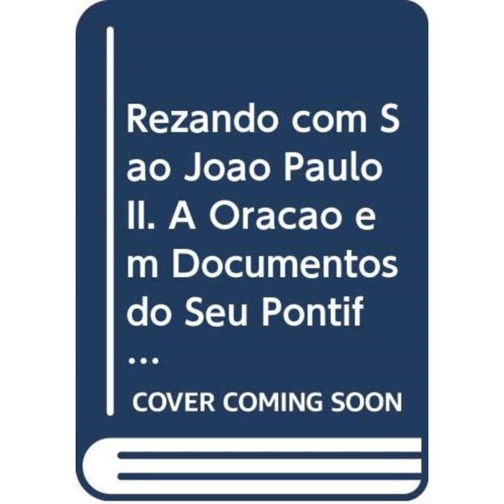 Rezando Com Sao João Paulo Ii - A Oração Em Documentos Do Seu Pontificado E As Orações Na Vida De Sã