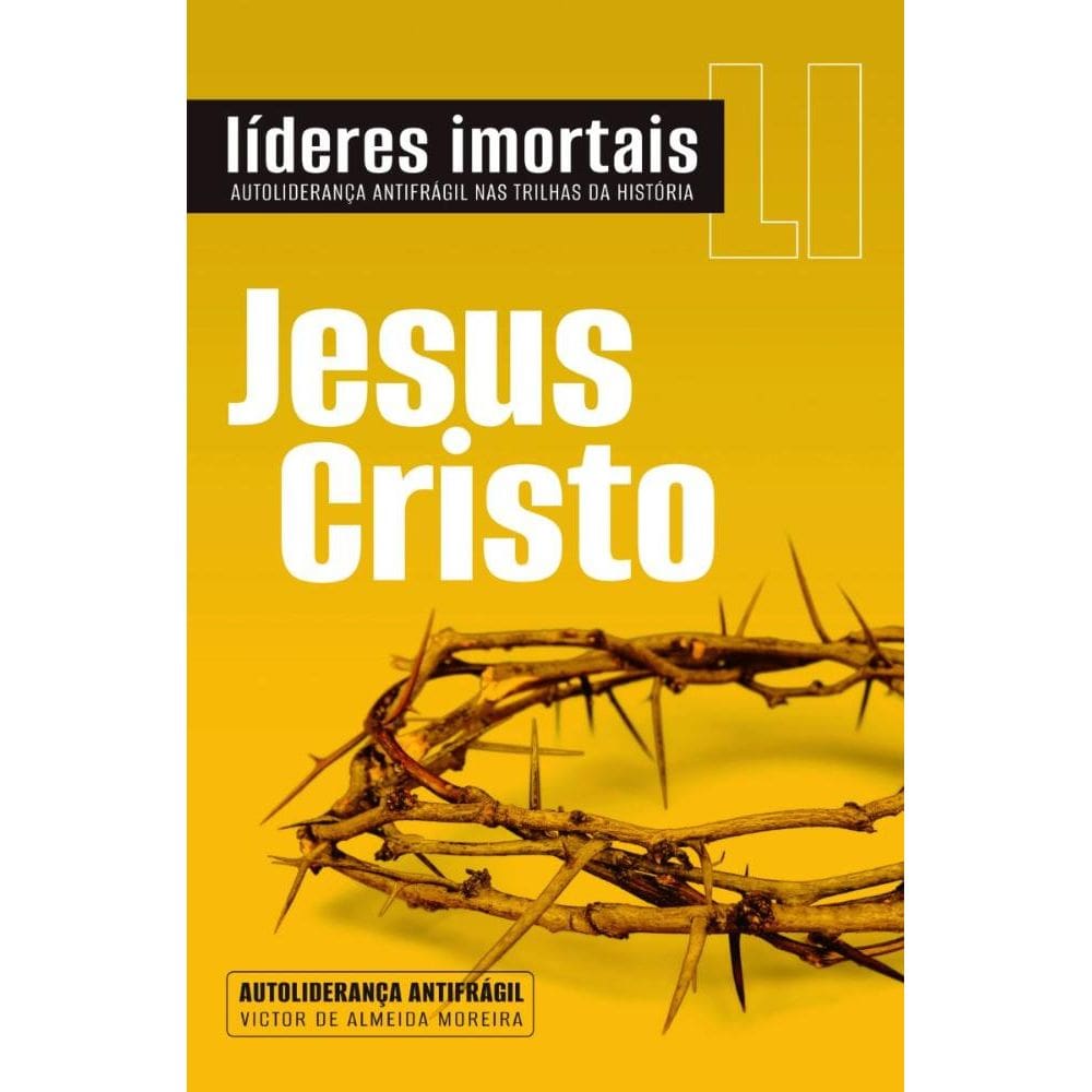 Jesus Cristo Líderes imortais : Autoliderança antifrágil nas trilhas da história