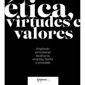 Ética, Virtudes e Valores - Ampliando as Fronteiras da Ética na Empresa, Família e Sociedade