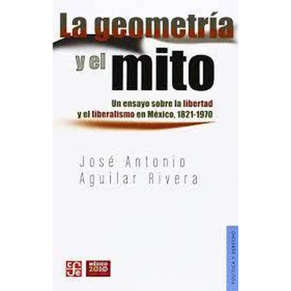 La Geometría Y El Mito Un Ensayo Sobre La Libertad Y El Liberalismo En México, 1821-1970
