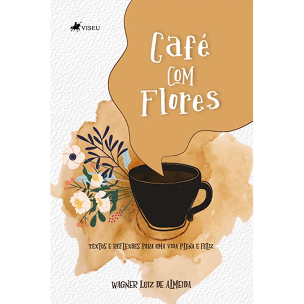 Cafe´ com Flores: Textos e reflexões para uma vida plena e feliz