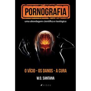 Pornografia, uma abordagem cienti´fica e teolo´gica: o vício, os danos e a cura