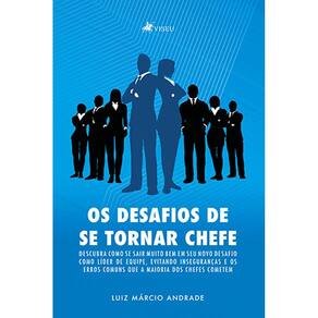 Os desafios de se tornar chefe: Descubra como se sair muito bem em seu novo desafio como líder de equipe, evitando inseguranças e os erros comuns que