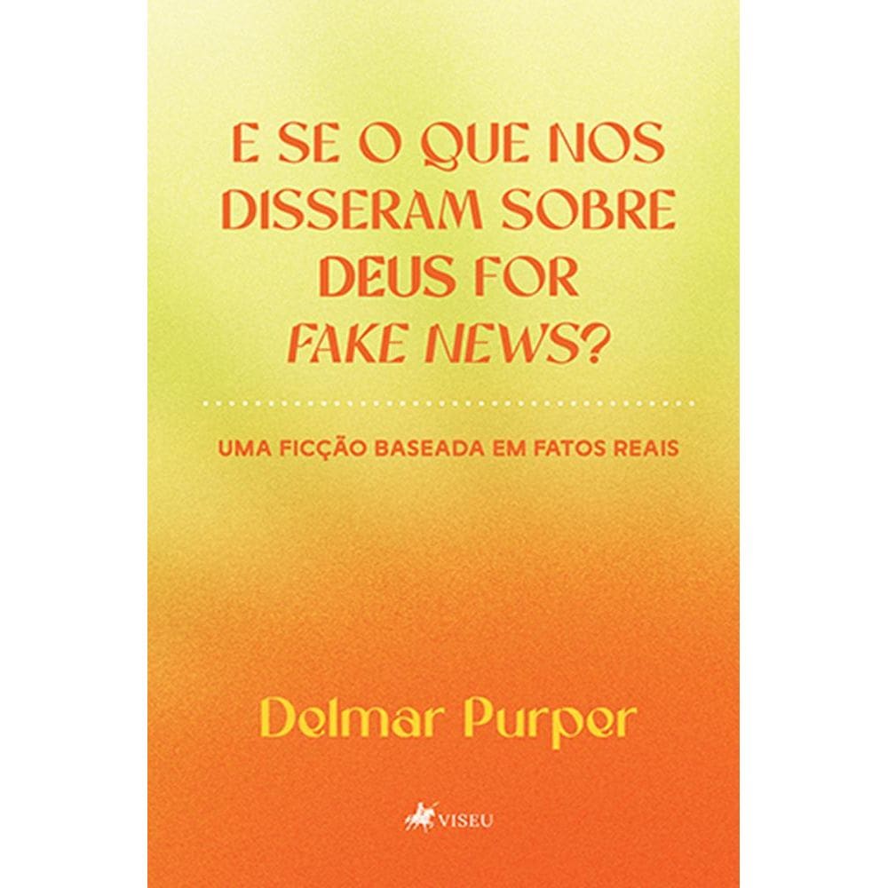 E se o que nos disseram sobre Deus for fake news?: uma ficção baseada em fatos reais