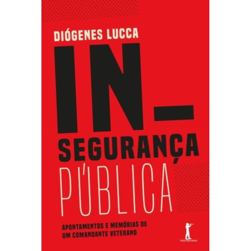 Insegurança Pública - Apontamentos E Memórias De Um Comandante Veterano