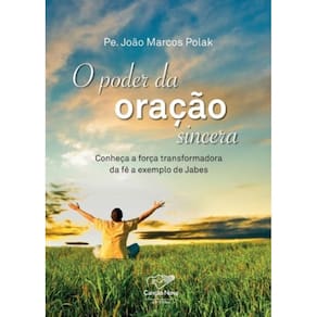 Poder Da Oração Sincera, O - Conheça A Força Transformadora Da Fé A Exemplo De Jabes