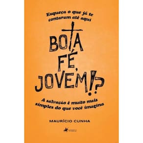 Bota fé, jovem!?: Esqueça o que já te contaram até aqui. A salvação é muito mais simples do que você imagina
