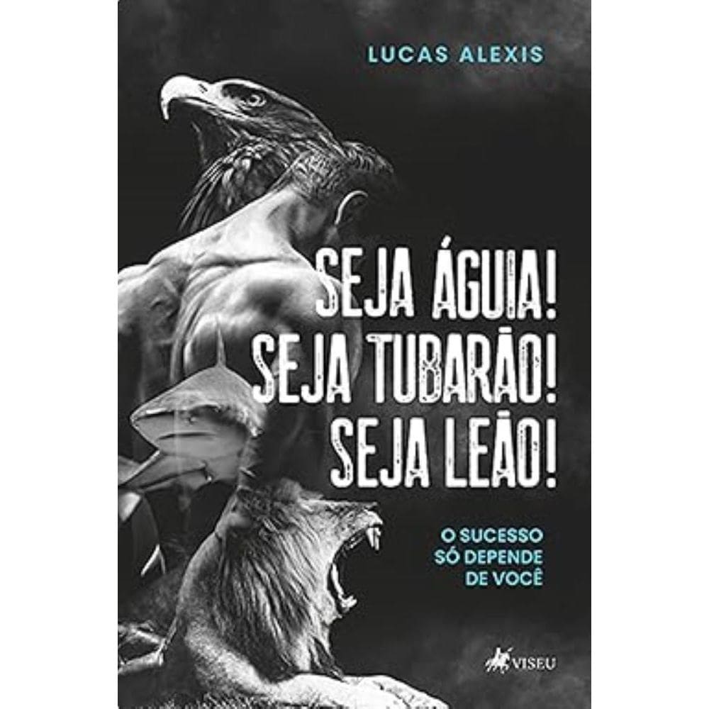 Seja águia! Seja tubarão! Seja leão!: O sucesso só depende de você