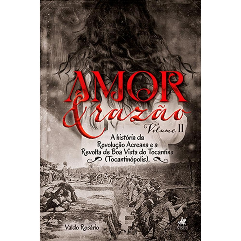 Amor e raza~o: A história da Revolução Acreana e a Revolta de Boa Vista do Tocantins (Tocantinópolis) v.II