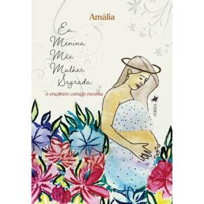 Eu… menina, mãe, mulher, sagrada: O encontro comigo mesma