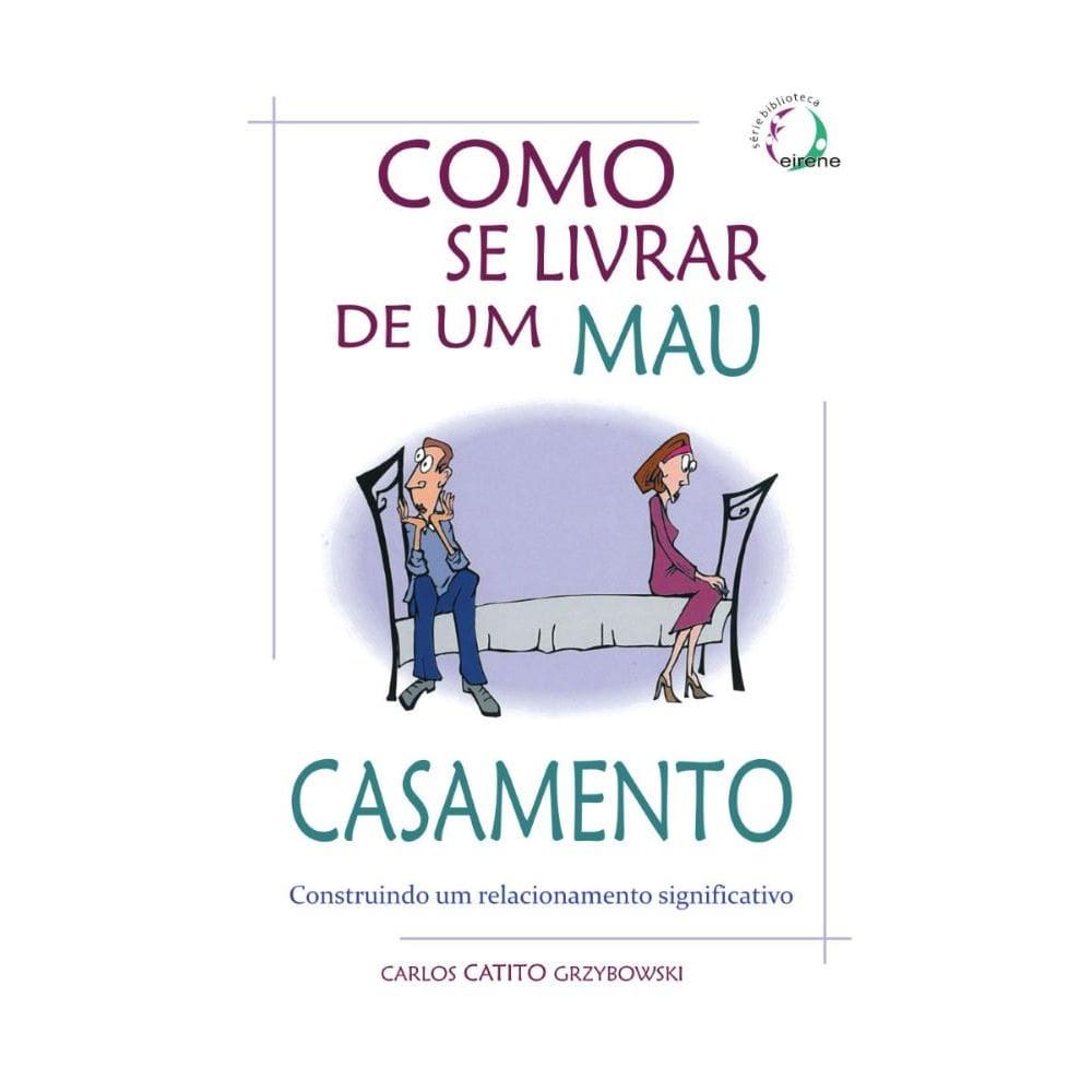Como se livrar de um mau casamento: Construindo um relacionamento significativo