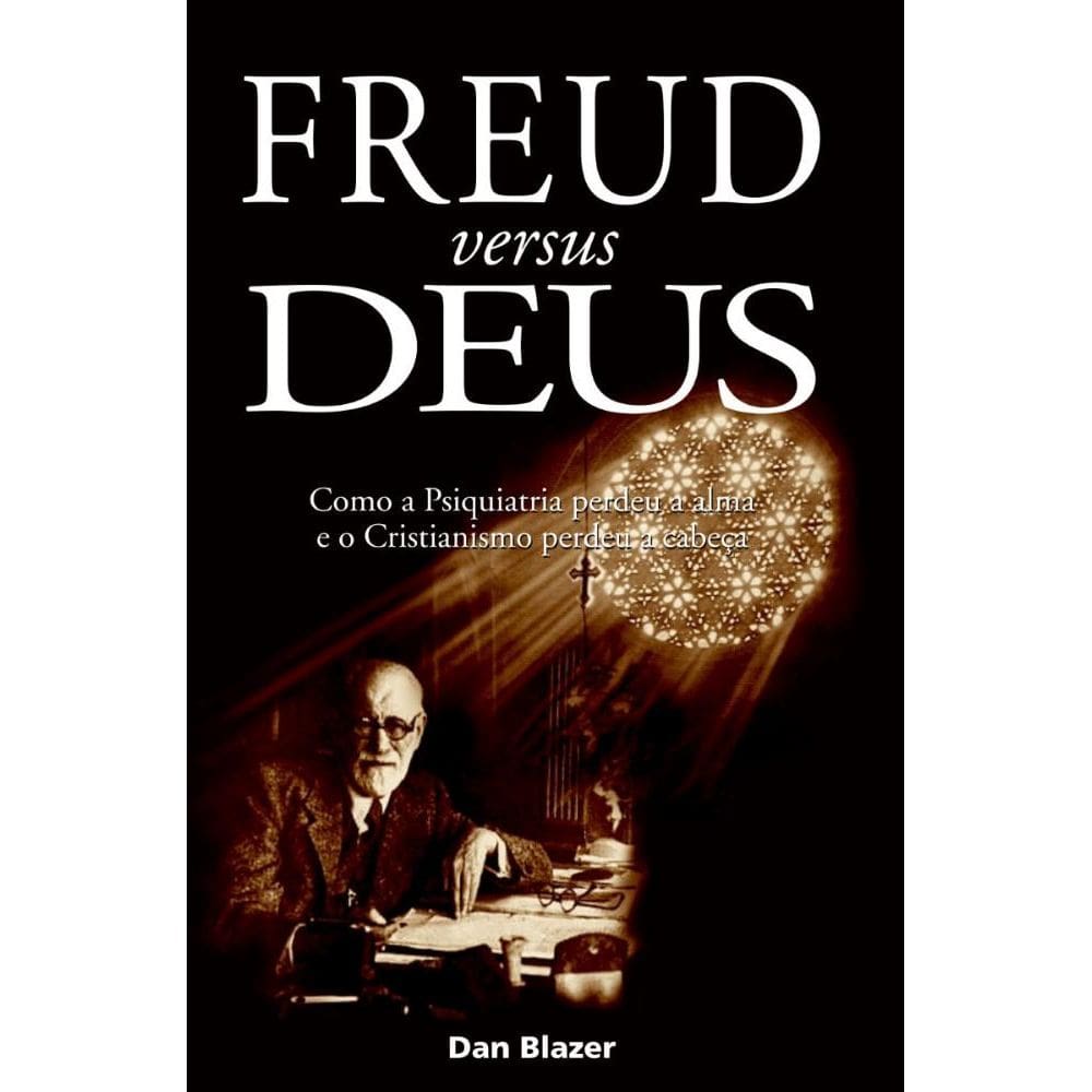 Freud versus Deus: Como a psiquiatria perdeu a alma e o cristianismo perdeu a cabeça