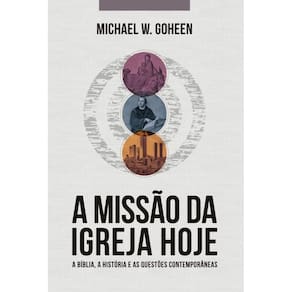 A Missão da Igreja Hoje: A bíblia, a história e as questões contemporâneas