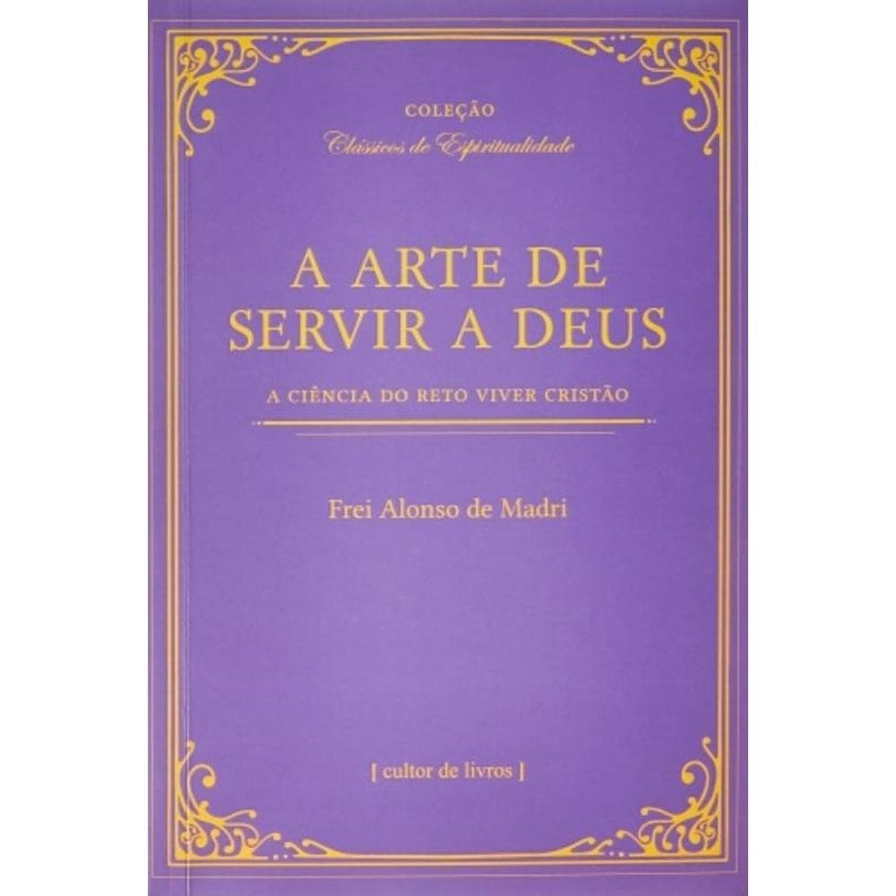 A Arte De Servir A Deus - A Ciência Do Reto Viver Cristão