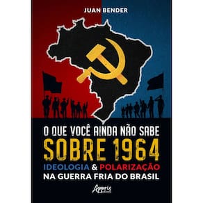 O que Você Ainda Não Sabe Sobre 1964: Ideologia & Polarização na Guerra Fria do Brasil