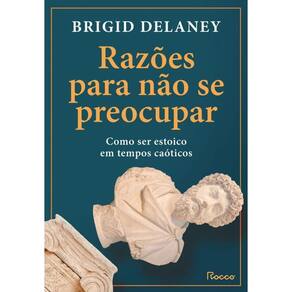 Razões Não Se Preocupar Como Ser Estoico Em Tempos Caóticos