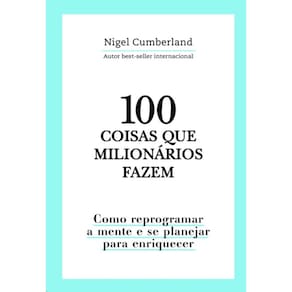 100 Coisas Que Milionarios Fazem: Como Reprogramar a Mente e se Planejar pa