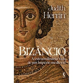Bizâncio: A extraordinária vida de um império medieval