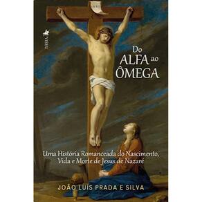 Do Alfa ao O^mega: Uma História Romanceada do Nascimento, Vida e Morte de Jesus de Nazaré