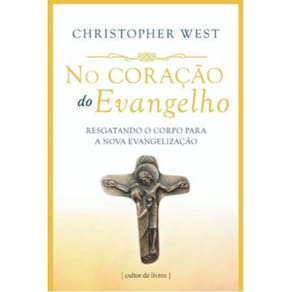 No Coração Do Evangelho - Resgatando O Corpo Para A Nova Evangelização