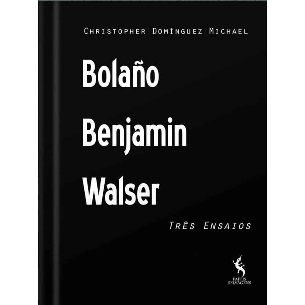 Bolaño, Benjamin, Walser - Três Ensaios