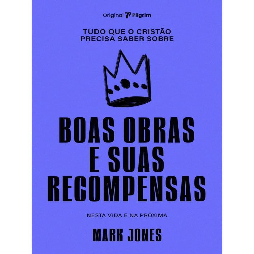Tudo Que O Cristão Precisa Saber Sobre Boas Obras E Suas Recompensas