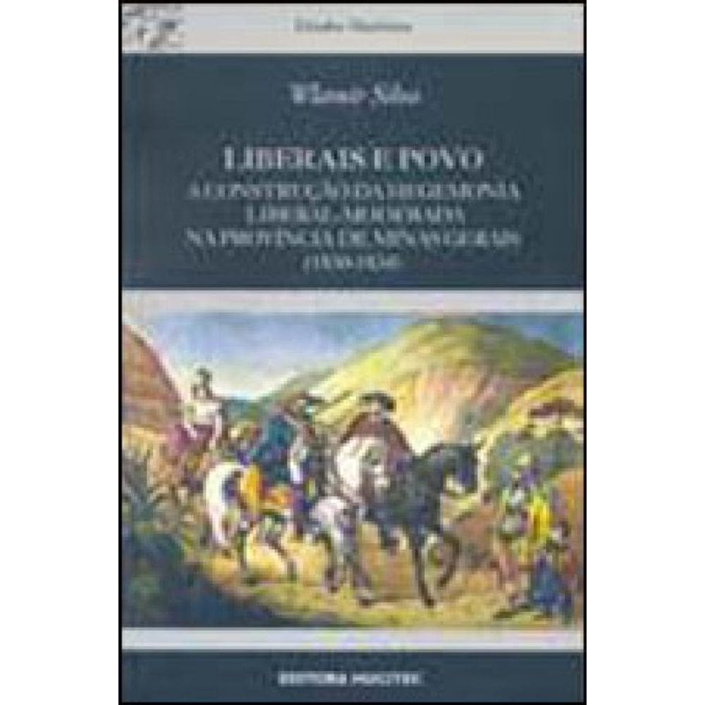 Liberais E Povo : A Construção Da Hegemonia Liberal-Moderada Na Província De Minas Gerais (1830-1834