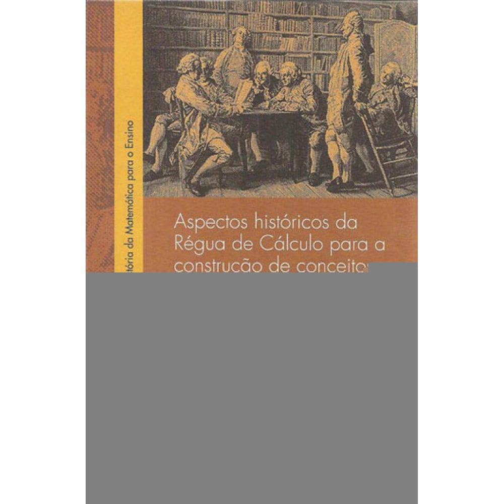 Aspectos Históricos Da Régua De Cálculo Para A Construção De Conceitos Matemáticos - Vol. 1