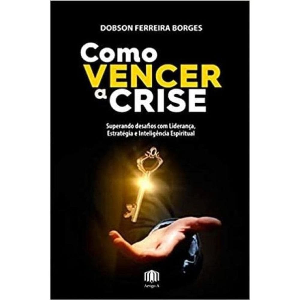 Como Vencer A Crise - Superando Desafios Com Liderança, Estratégia E Inteligência Espiritual